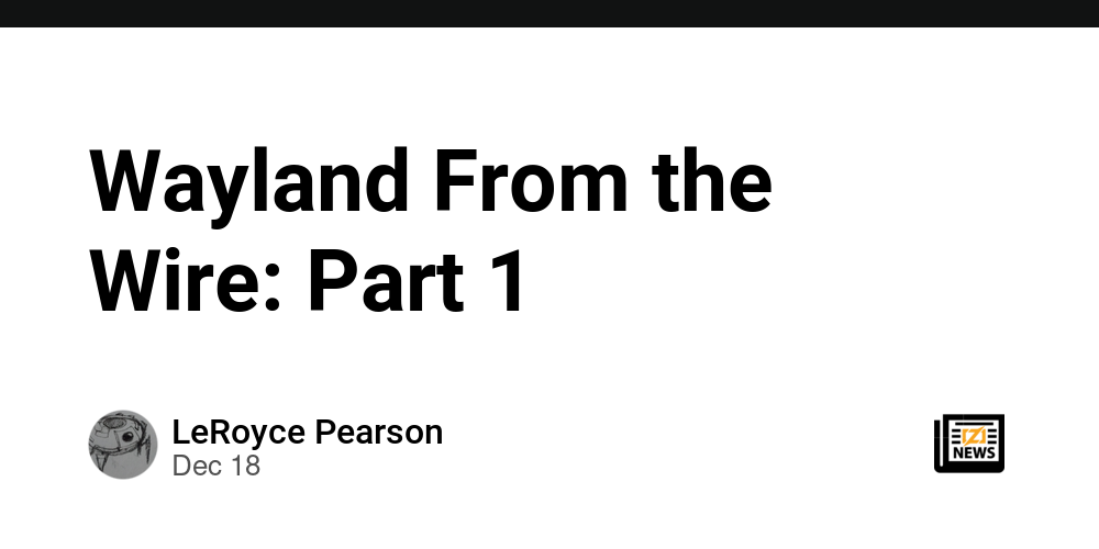 Wayland From the Wire Part 1 Zig NEWS