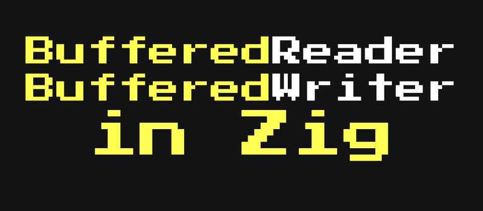 Cover image for How to Add Buffering to a Reader / Writer in Zig
