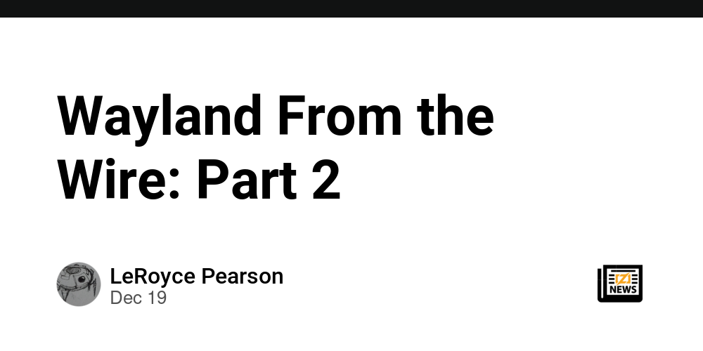 Wayland From the Wire Part 2 Zig NEWS