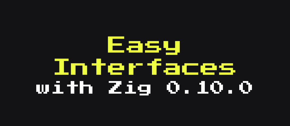 Cover image for Easy Interfaces with Zig 0.10.0