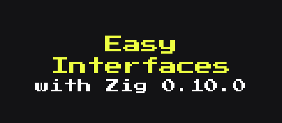 Easy Interfaces with Zig 0.10.0 - Zig NEWS